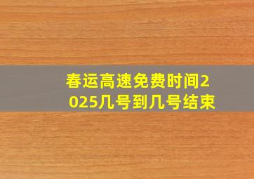 春运高速免费时间2025几号到几号结束