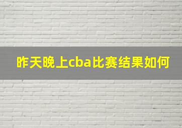 昨天晚上cba比赛结果如何