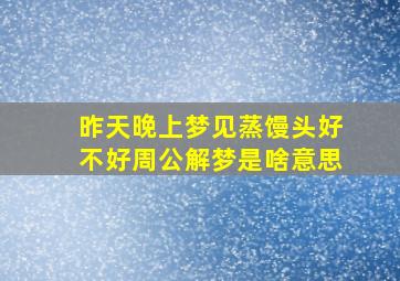 昨天晚上梦见蒸馒头好不好周公解梦是啥意思