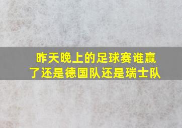 昨天晚上的足球赛谁赢了还是德国队还是瑞士队