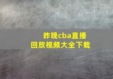 昨晚cba直播回放视频大全下载