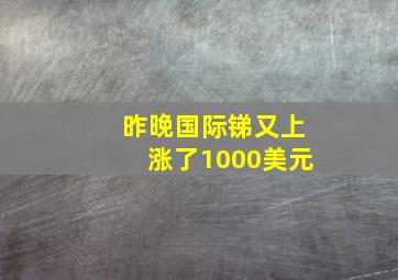 昨晚国际锑又上涨了1000美元