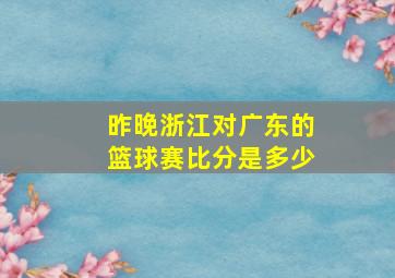 昨晚浙江对广东的篮球赛比分是多少