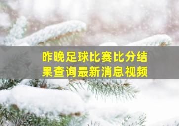 昨晚足球比赛比分结果查询最新消息视频