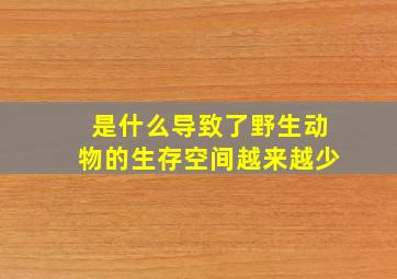 是什么导致了野生动物的生存空间越来越少