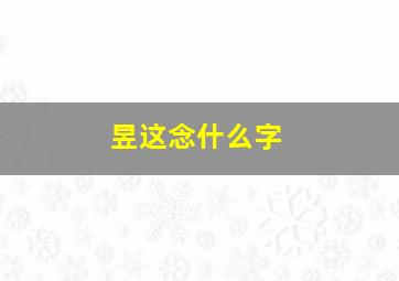 昱这念什么字