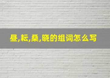 昼,耘,桑,晓的组词怎么写