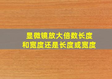 显微镜放大倍数长度和宽度还是长度或宽度