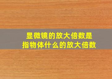 显微镜的放大倍数是指物体什么的放大倍数