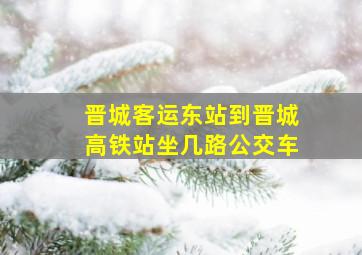 晋城客运东站到晋城高铁站坐几路公交车