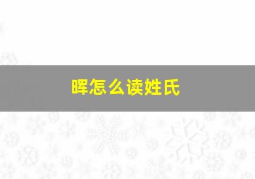 晖怎么读姓氏