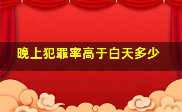 晚上犯罪率高于白天多少