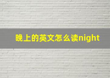 晚上的英文怎么读night