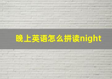 晚上英语怎么拼读night