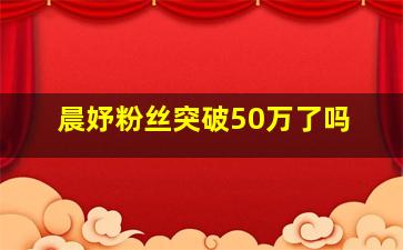 晨妤粉丝突破50万了吗