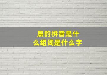 晨的拼音是什么组词是什么字