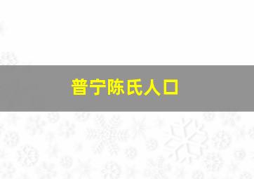 普宁陈氏人口