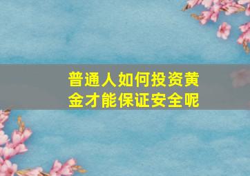 普通人如何投资黄金才能保证安全呢