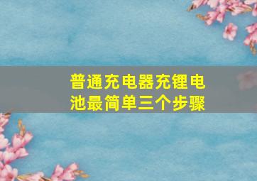 普通充电器充锂电池最简单三个步骤