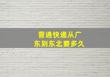 普通快递从广东到东北要多久