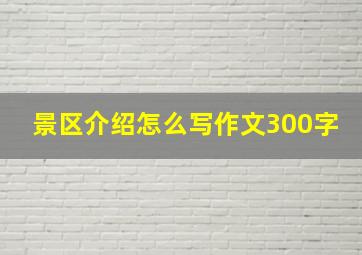 景区介绍怎么写作文300字