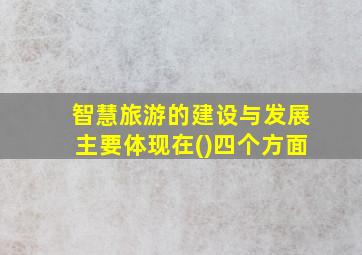 智慧旅游的建设与发展主要体现在()四个方面