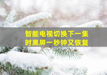 智能电视切换下一集时黑屏一秒钟又恢复