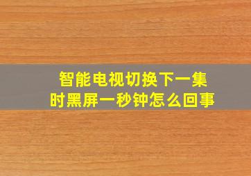 智能电视切换下一集时黑屏一秒钟怎么回事