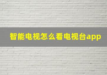 智能电视怎么看电视台app