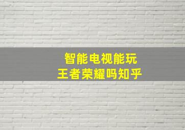 智能电视能玩王者荣耀吗知乎