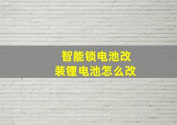 智能锁电池改装锂电池怎么改