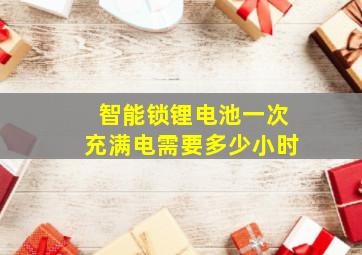 智能锁锂电池一次充满电需要多少小时