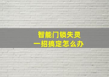 智能门锁失灵一招搞定怎么办