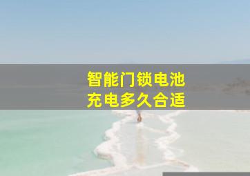 智能门锁电池充电多久合适