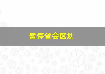 暂停省会区划