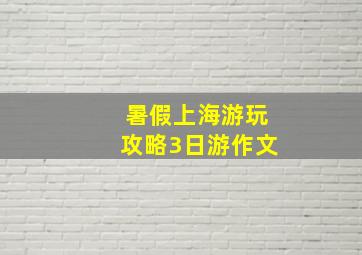 暑假上海游玩攻略3日游作文