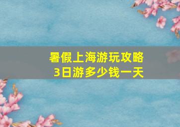 暑假上海游玩攻略3日游多少钱一天