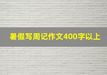 暑假写周记作文400字以上