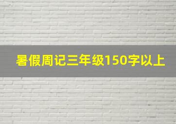 暑假周记三年级150字以上