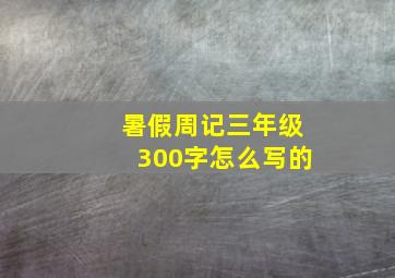 暑假周记三年级300字怎么写的