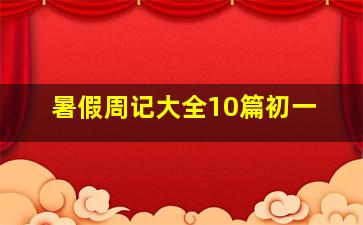 暑假周记大全10篇初一