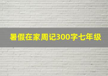 暑假在家周记300字七年级