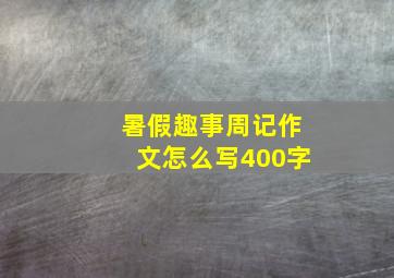 暑假趣事周记作文怎么写400字