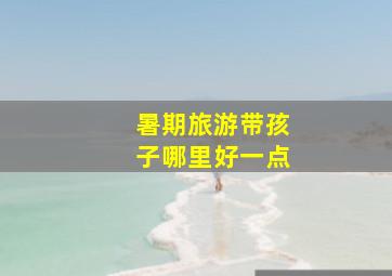 暑期旅游带孩子哪里好一点