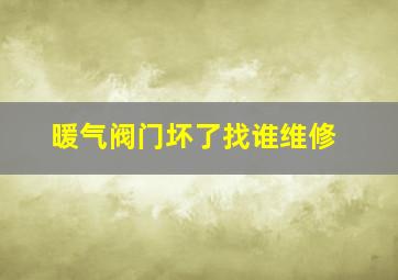 暖气阀门坏了找谁维修