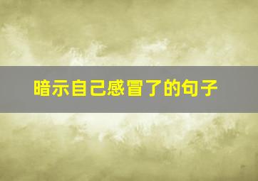 暗示自己感冒了的句子