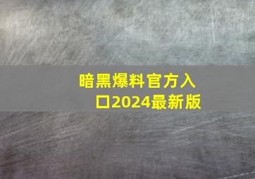 暗黑爆料官方入口2024最新版