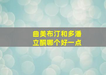 曲美布汀和多潘立酮哪个好一点