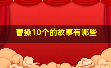 曹操10个的故事有哪些