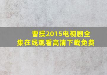 曹操2015电视剧全集在线观看高清下载免费